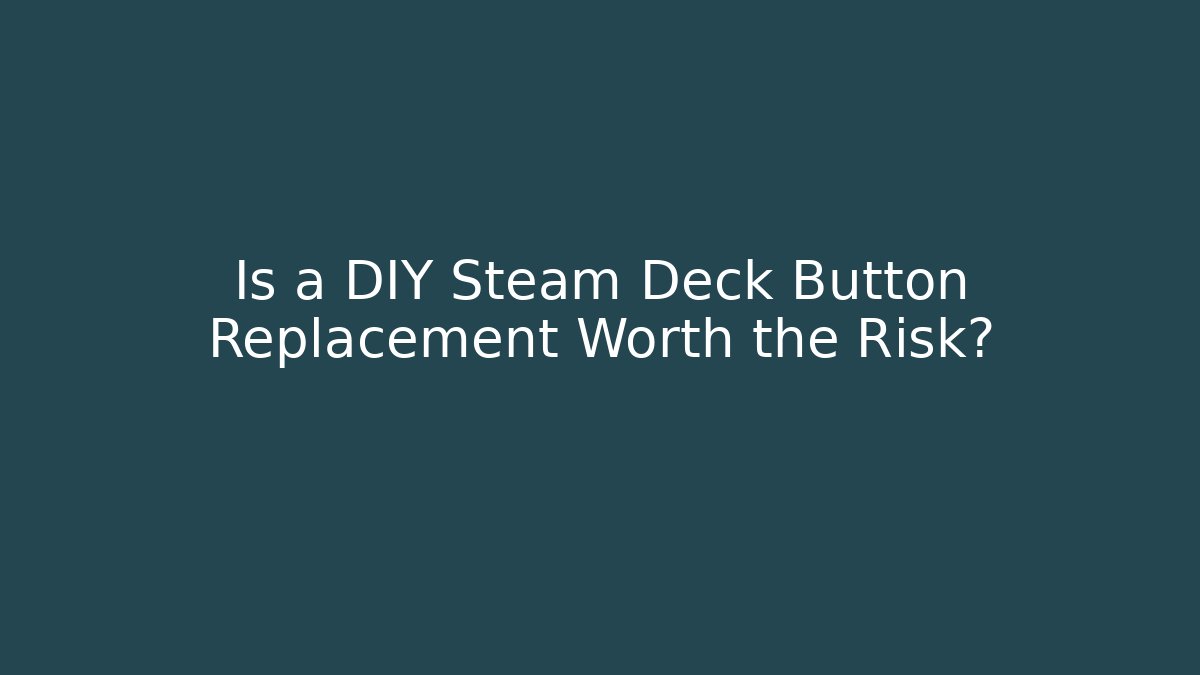 Is a DIY Steam Deck Button Replacement Worth the Risk?