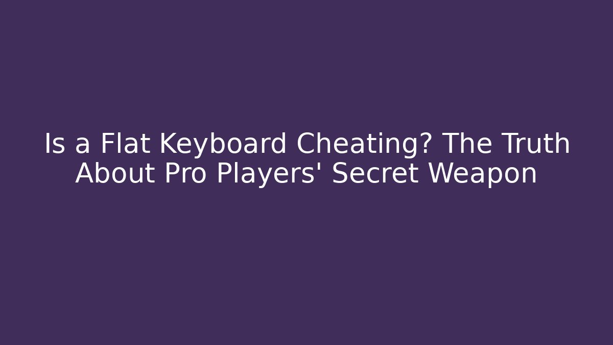 Is a Flat Keyboard Cheating? The Truth About Pro Players' Secret Weapon