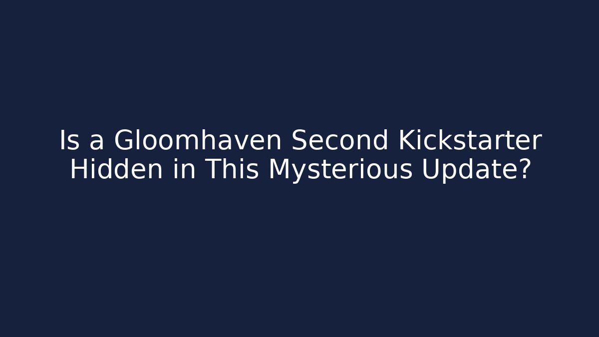 Is a Gloomhaven Second Kickstarter Hidden in This Mysterious Update?
