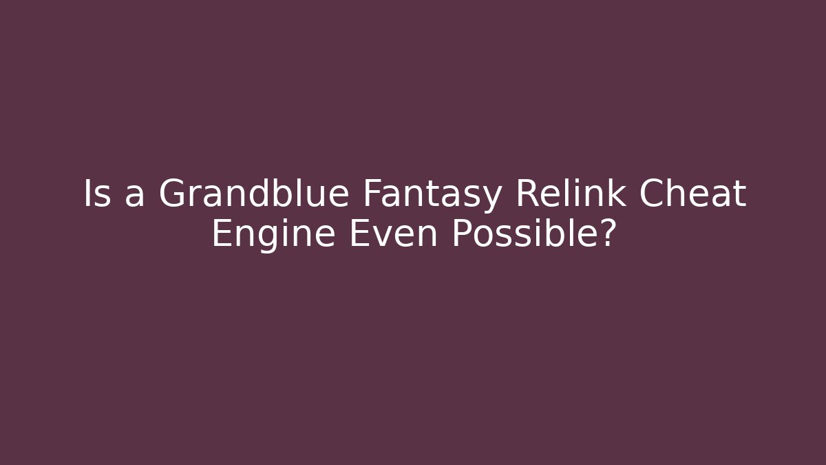 Is a Grandblue Fantasy Relink Cheat Engine Even Possible?