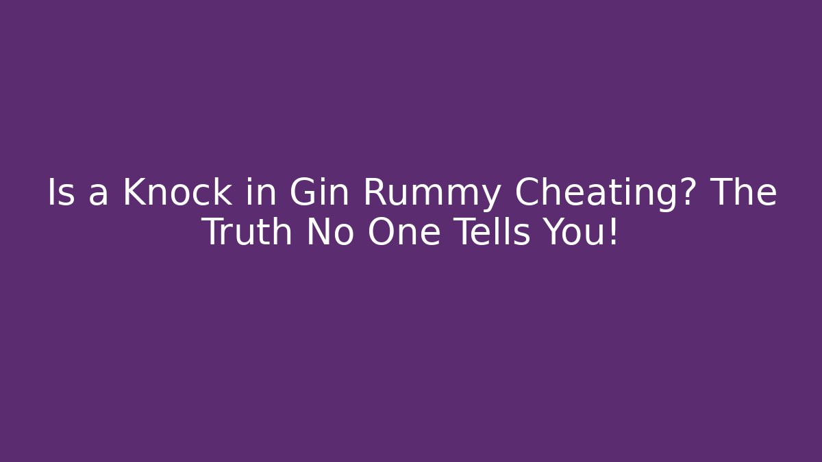 Is a Knock in Gin Rummy Cheating? The Truth No One Tells You! - Critter Realm