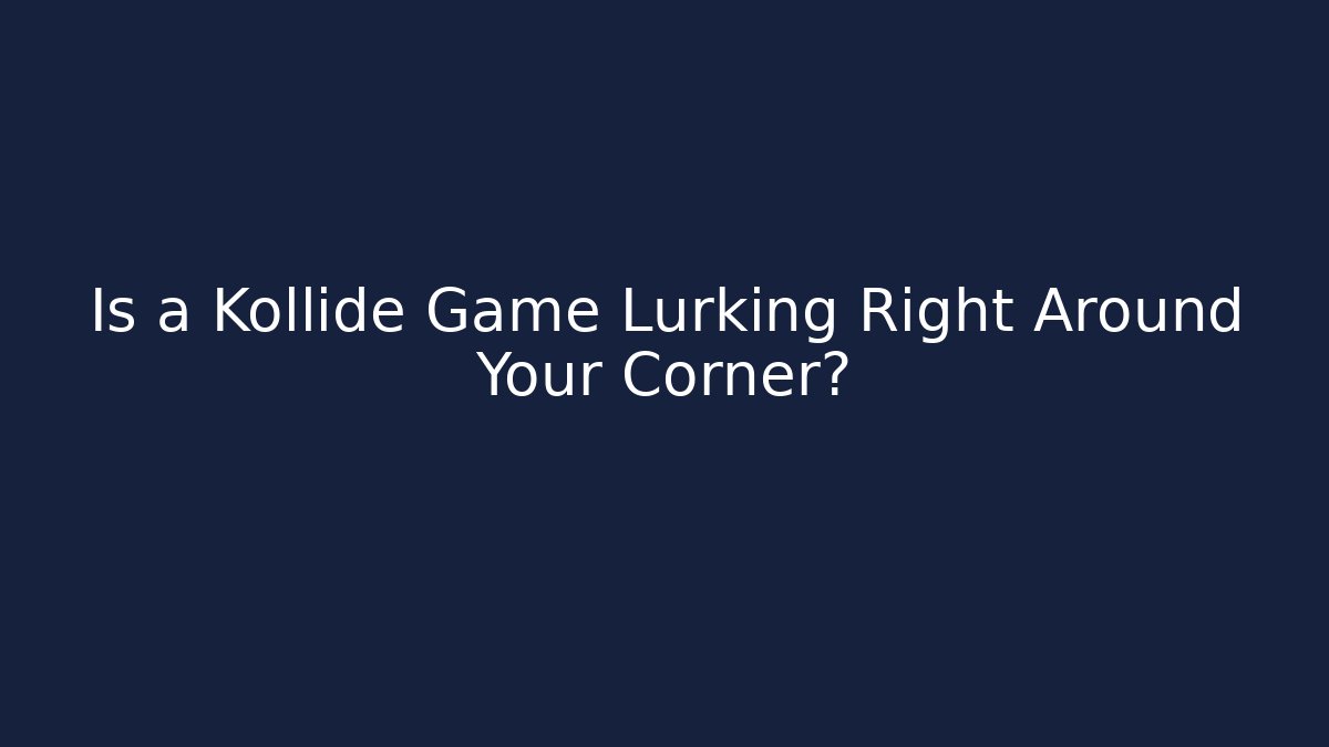 Is a Kollide Game Lurking Right Around Your Corner?