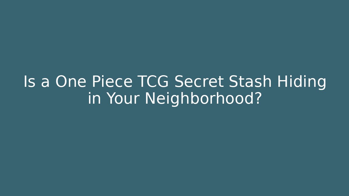 Is a One Piece TCG Secret Stash Hiding in Your Neighborhood?