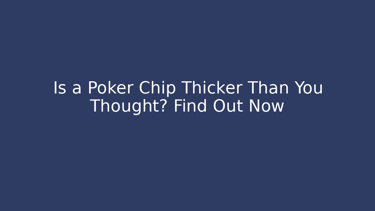 Is a Poker Chip Thicker Than You Thought? Find Out Now