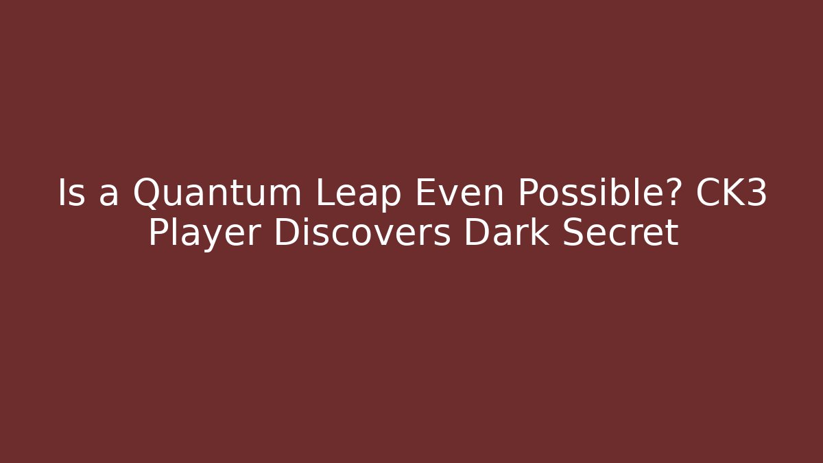 Is a Quantum Leap Even Possible? CK3 Player Discovers Dark Secret - Critter Realm