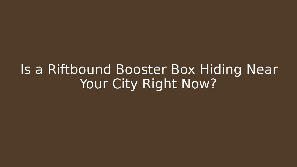 Is a Riftbound Booster Box Hiding Near Your City Right Now?