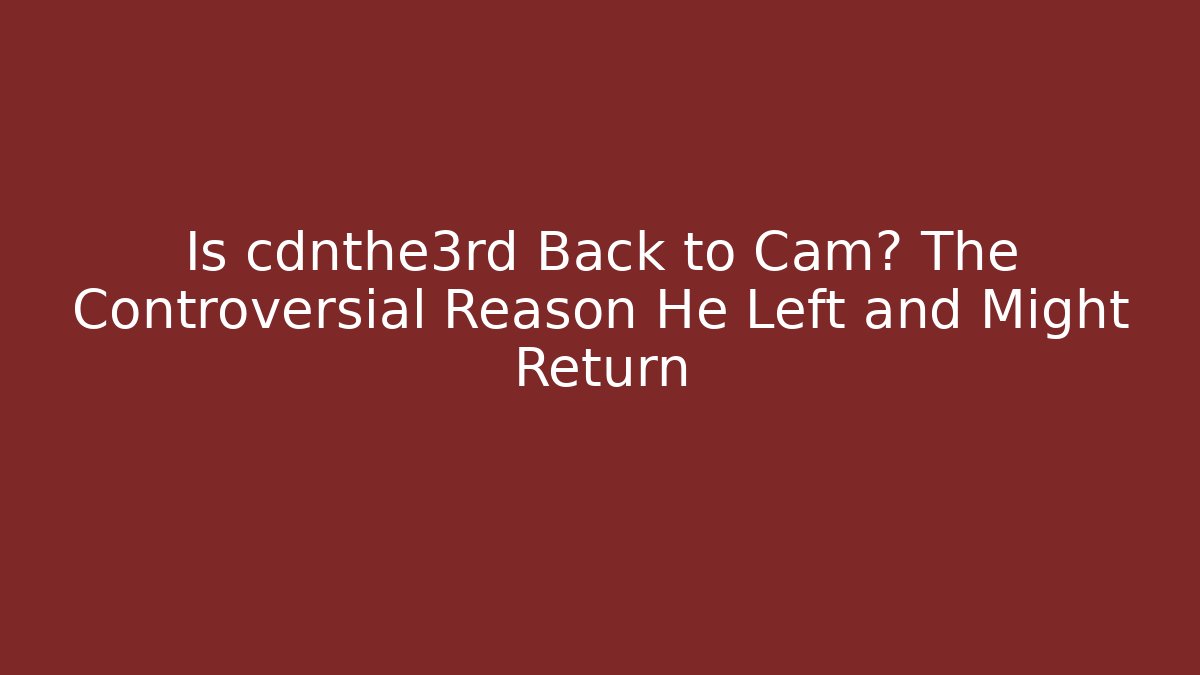 Is cdnthe3rd Back to Cam? The Controversial Reason He Left and Might Return
