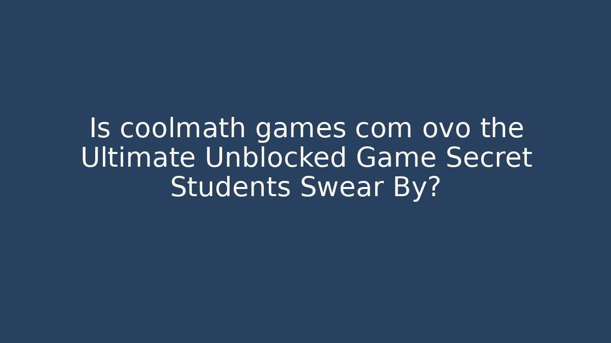 Is coolmath games com ovo the Ultimate Unblocked Game Secret Students Swear By?