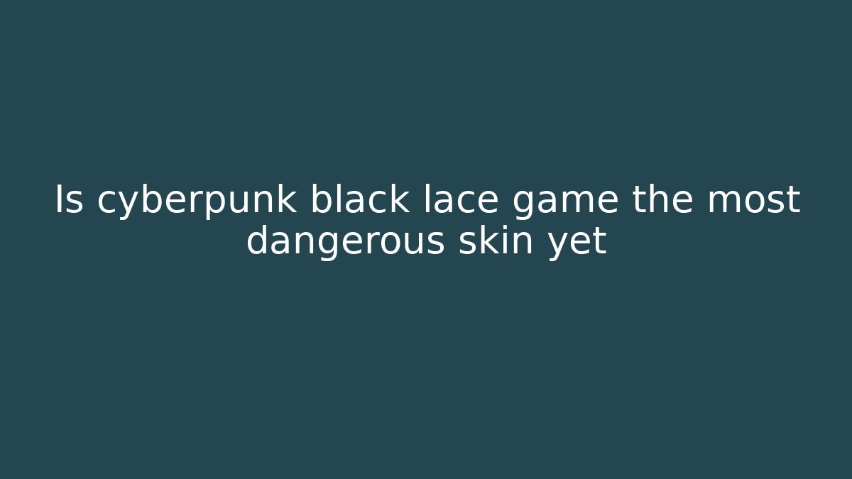 Is cyberpunk black lace game the most dangerous skin yet
