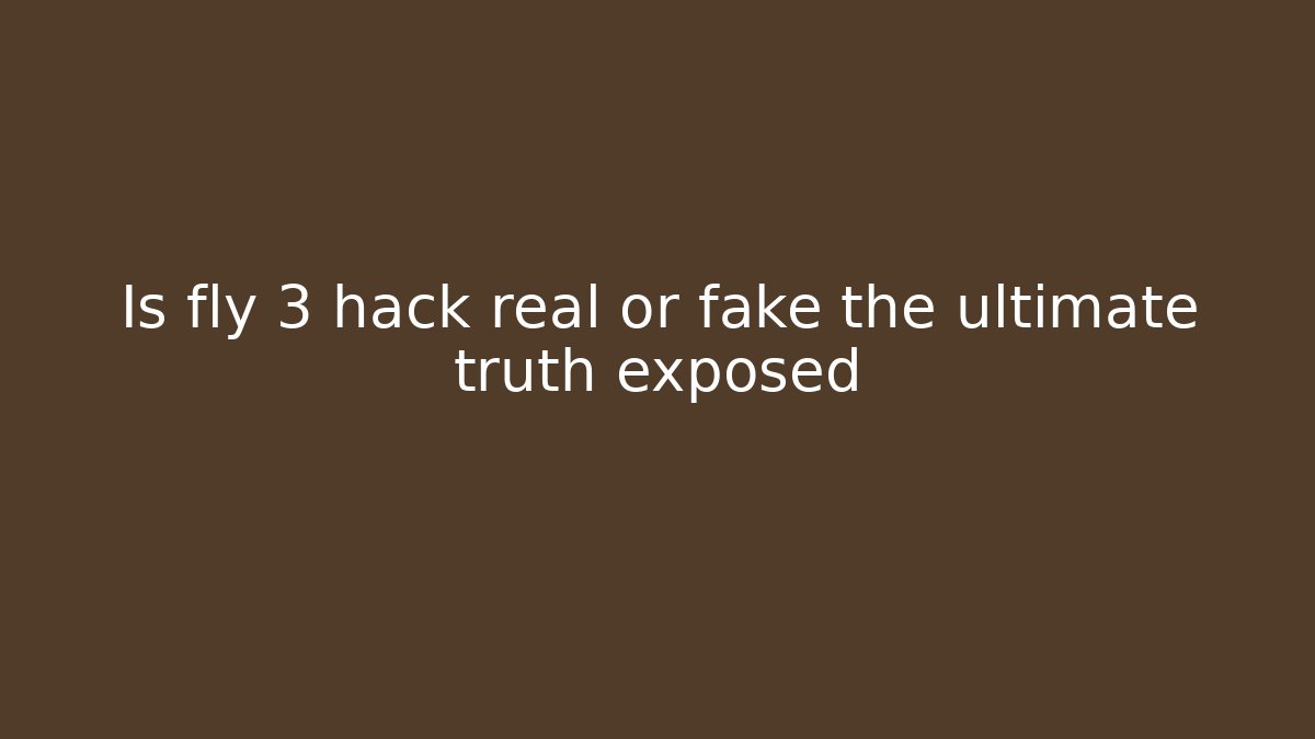 Is fly 3 hack real or fake the ultimate truth exposed