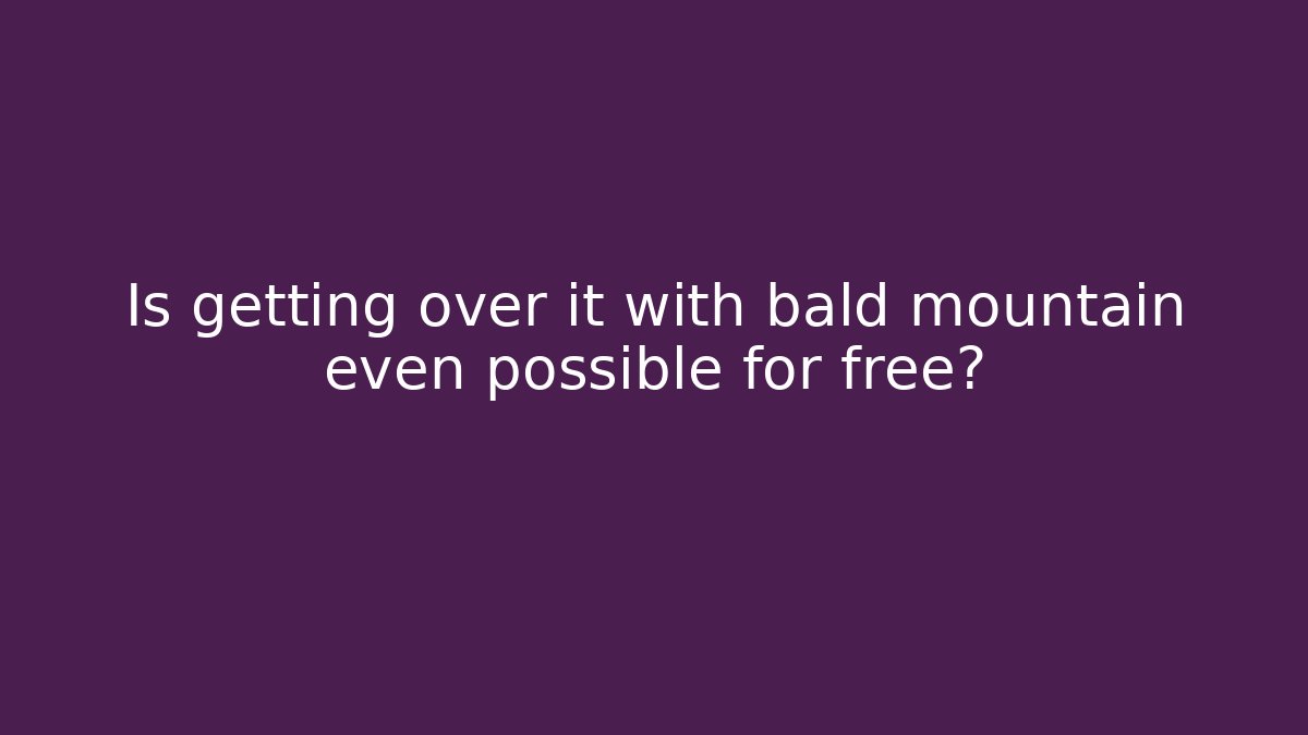 Is getting over it with bald mountain even possible for free?