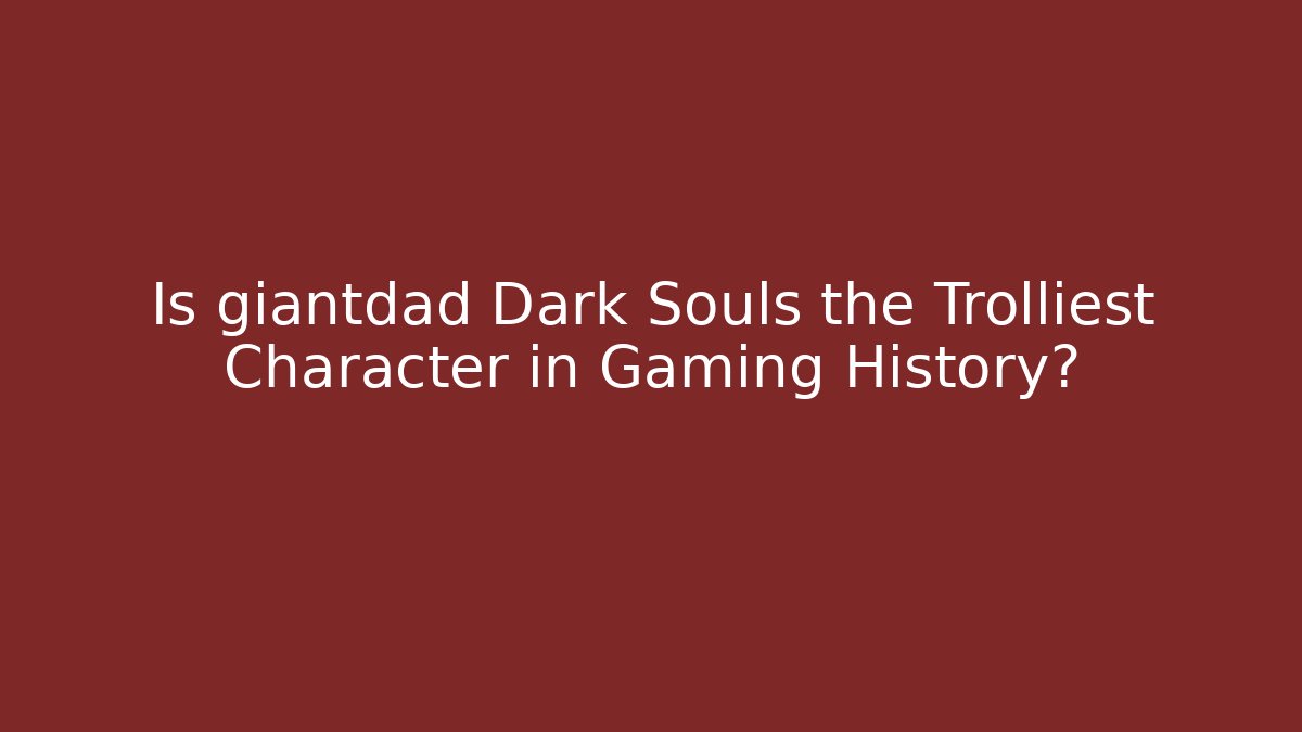 Is giantdad Dark Souls the Trolliest Character in Gaming History?