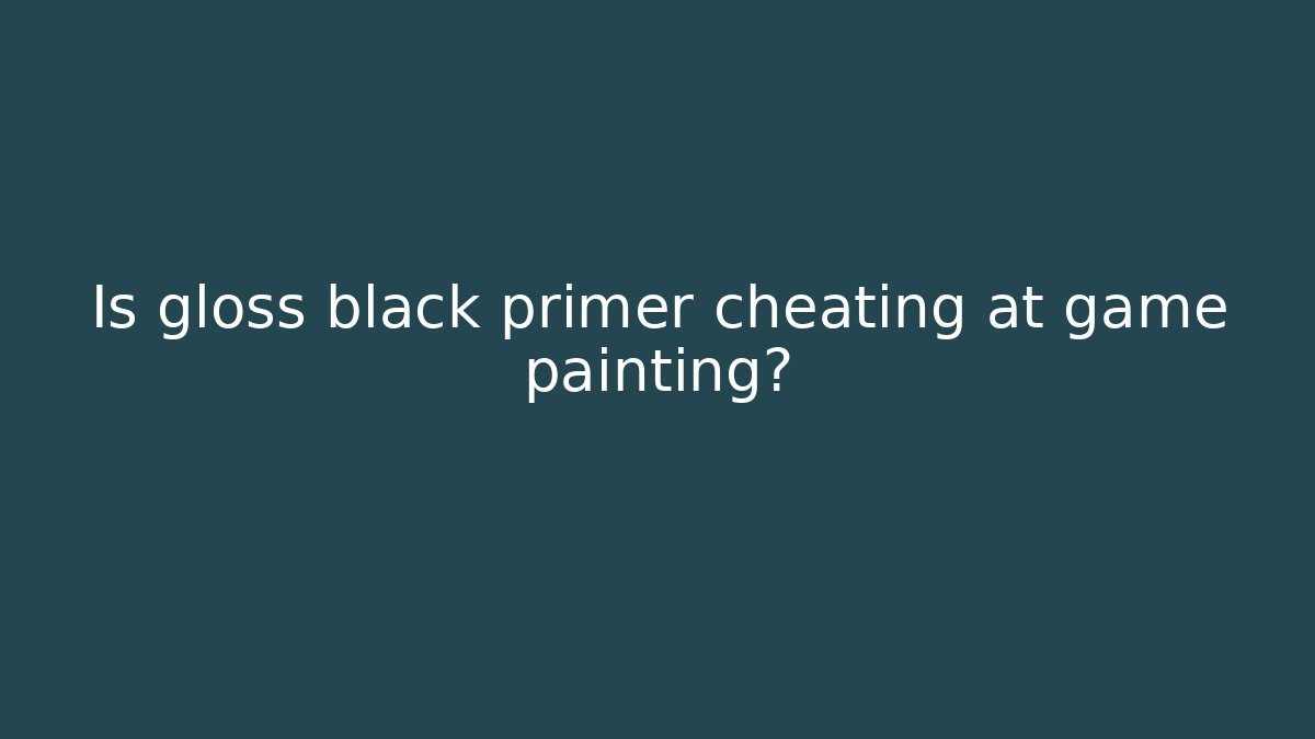 Is gloss black primer cheating at game painting?