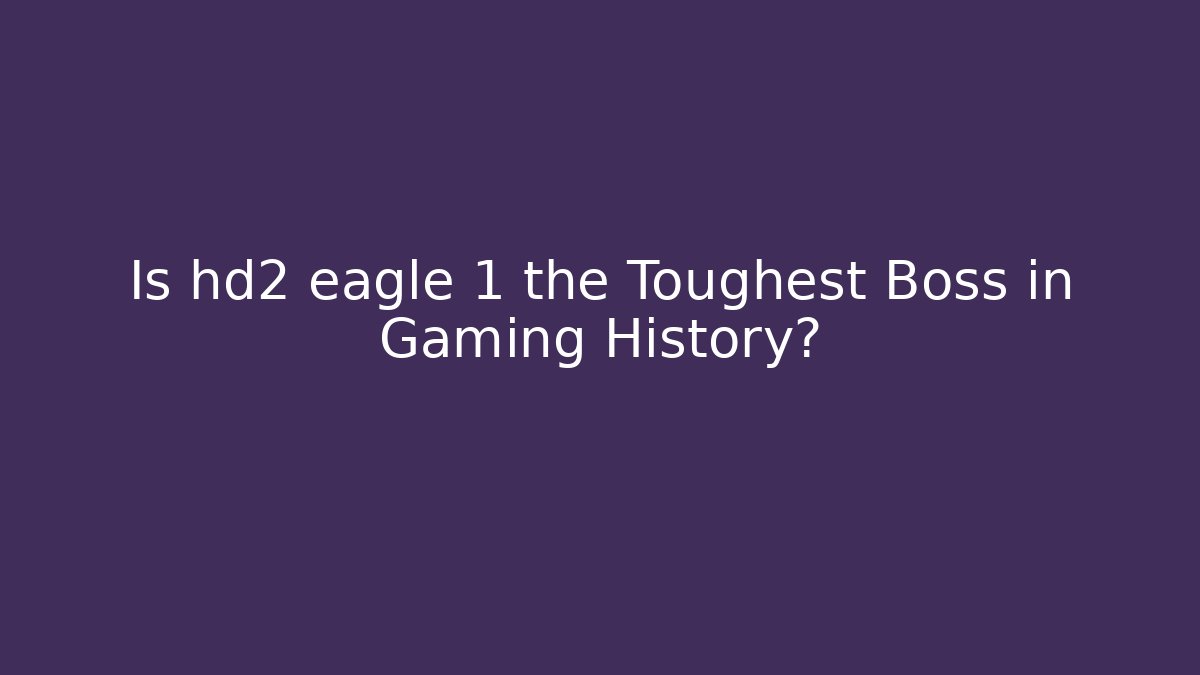 Is hd2 eagle 1 the Toughest Boss in Gaming History?