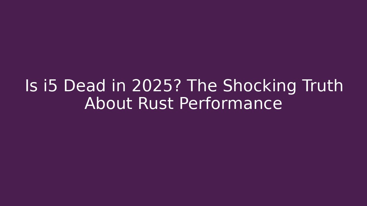 Is i5 Dead in 2025? The Shocking Truth About Rust Performance