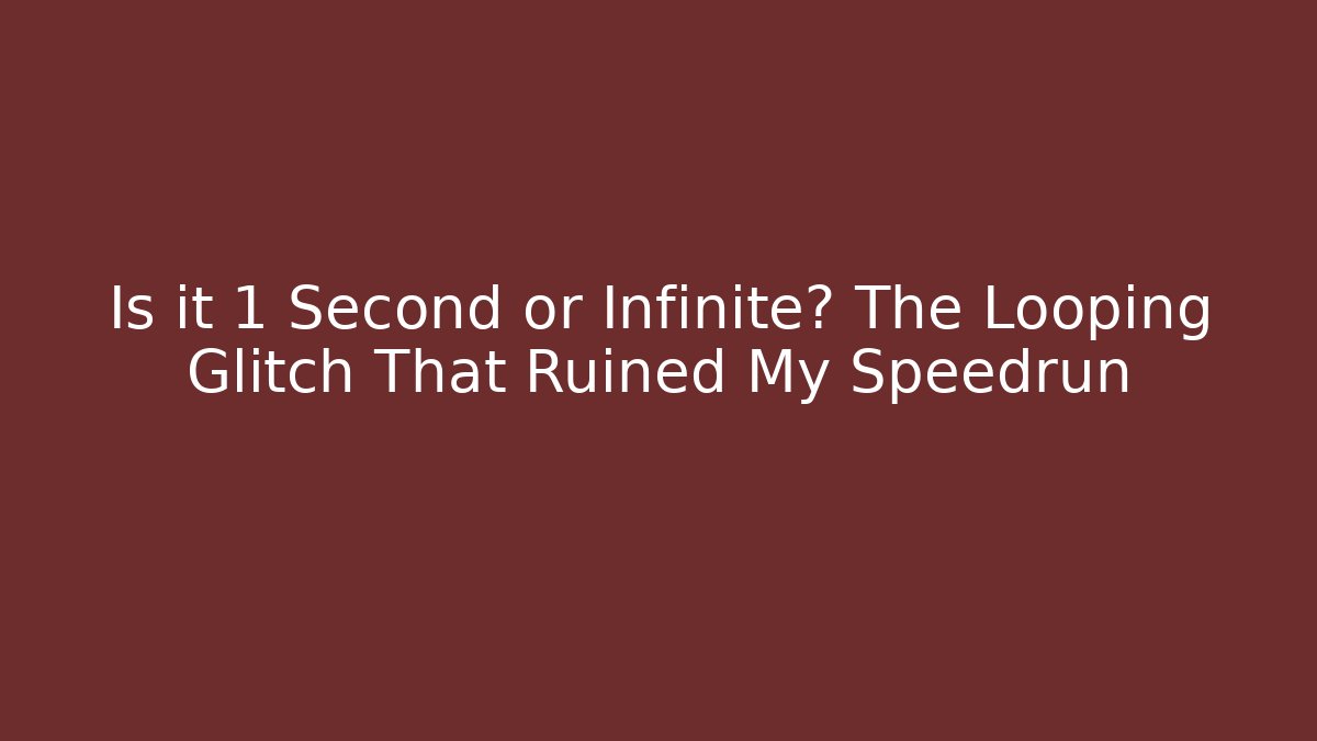 Is it 1 Second or Infinite? The Looping Glitch That Ruined My Speedrun
