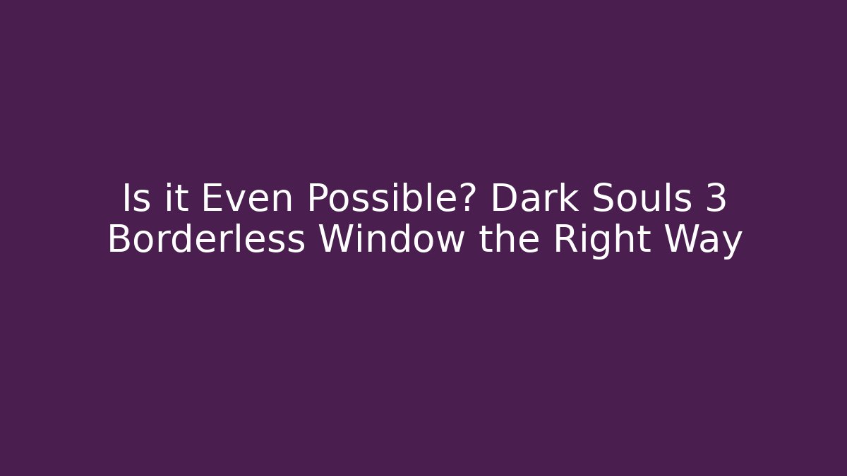 Is it Even Possible? Dark Souls 3 Borderless Window the Right Way