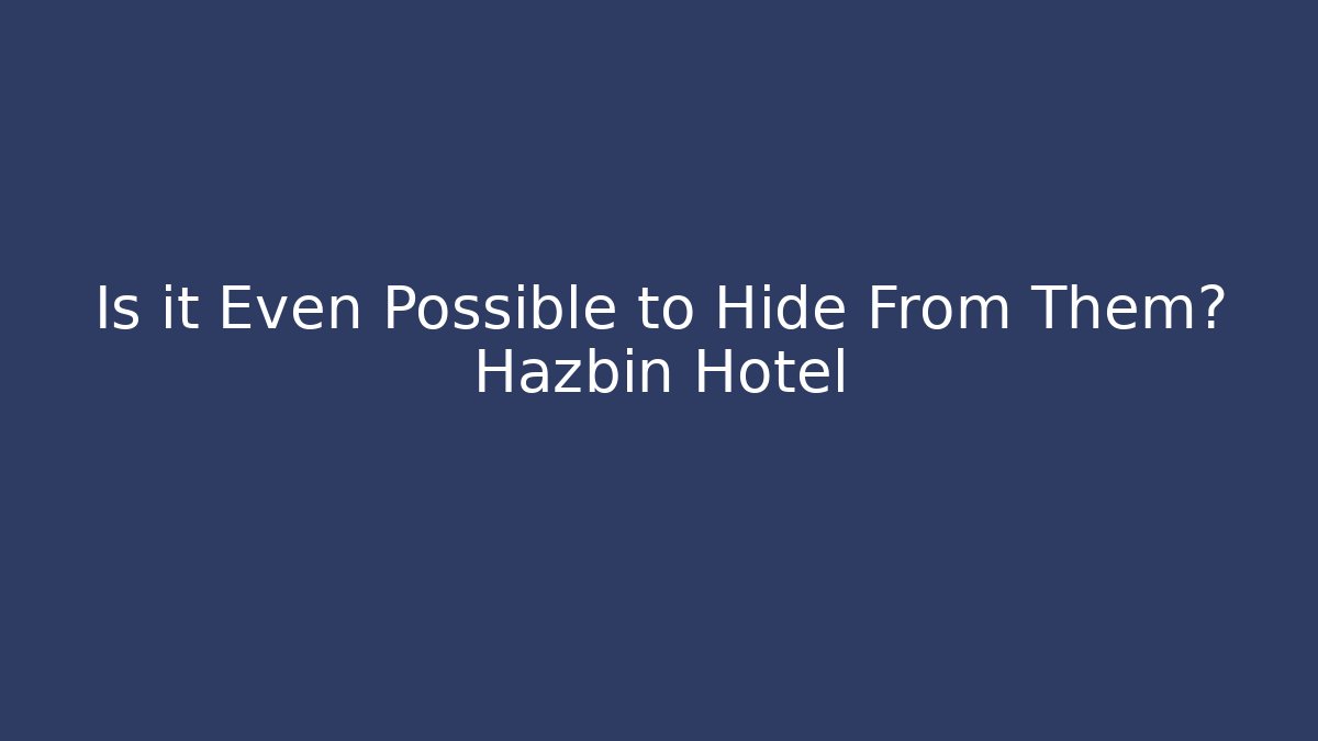 Is it Even Possible to Hide From Them? Hazbin Hotel