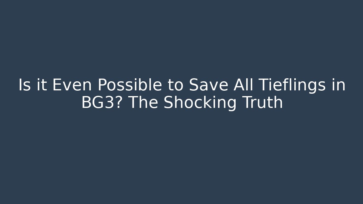 Is it Even Possible to Save All Tieflings in BG3? The Shocking Truth