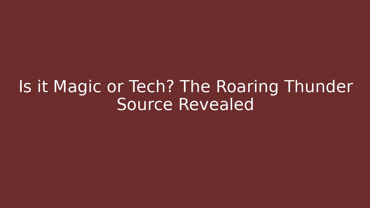 Is it Magic or Tech? The Roaring Thunder Source Revealed
