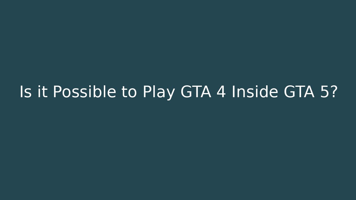 Is it Possible to Play GTA 4 Inside GTA 5?