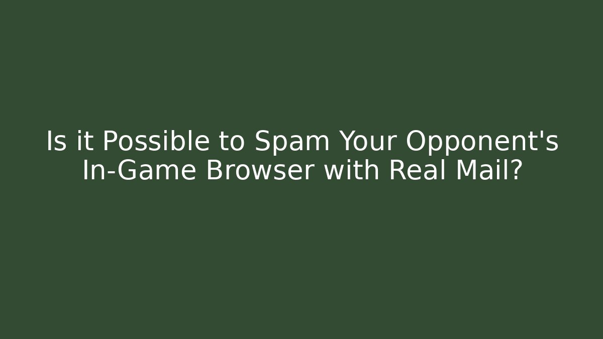 Is it Possible to Spam Your Opponent's In-Game Browser with Real Mail?