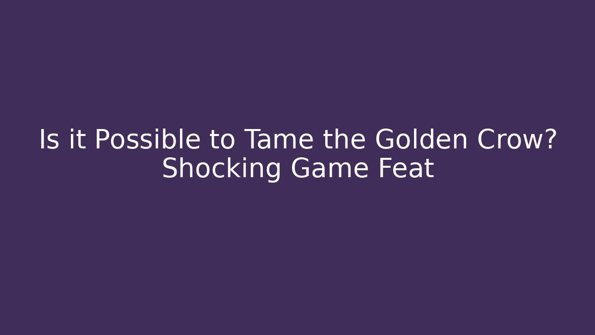 Is it Possible to Tame the Golden Crow? Shocking Game Feat