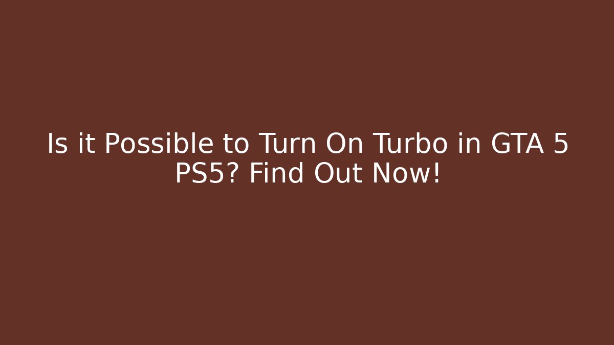 Is it Possible to Turn On Turbo in GTA 5 PS5? Find Out Now!