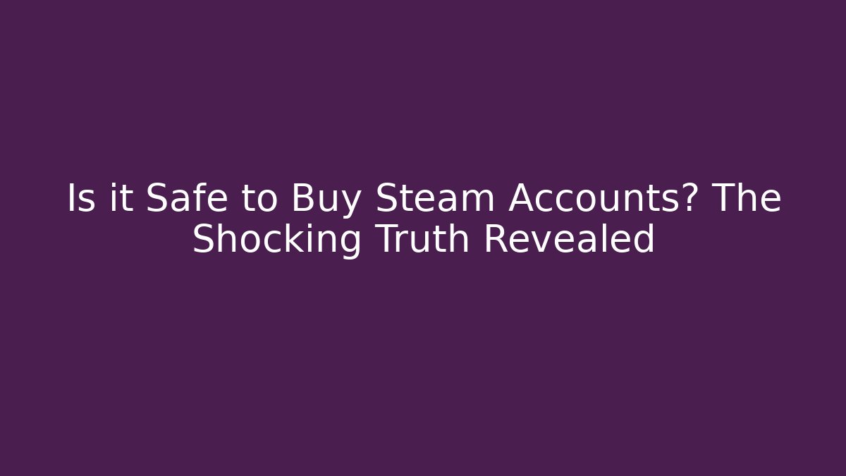 Is it Safe to Buy Steam Accounts? The Shocking Truth Revealed