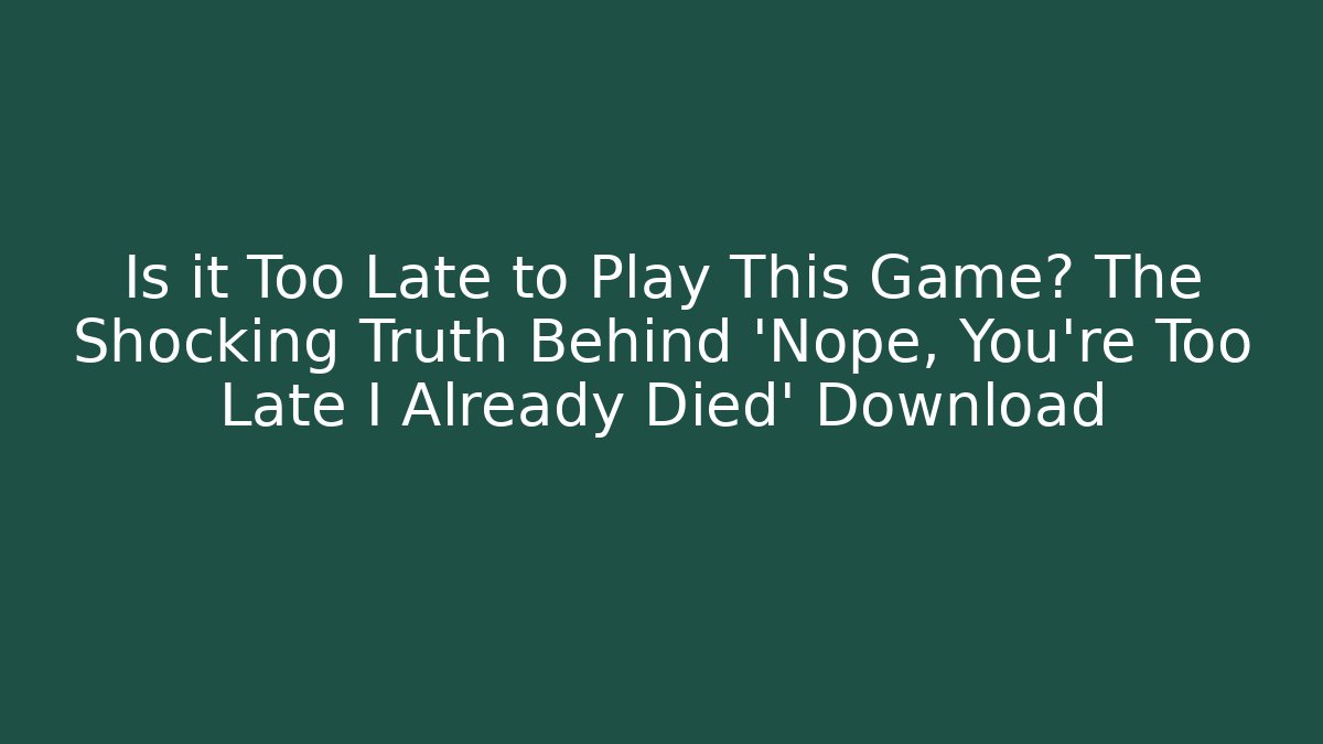 Is it Too Late to Play This Game? The Shocking Truth Behind 'Nope, You're Too Late I Already Died' Download