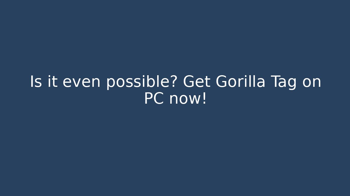 Is it even possible? Get Gorilla Tag on PC now!
