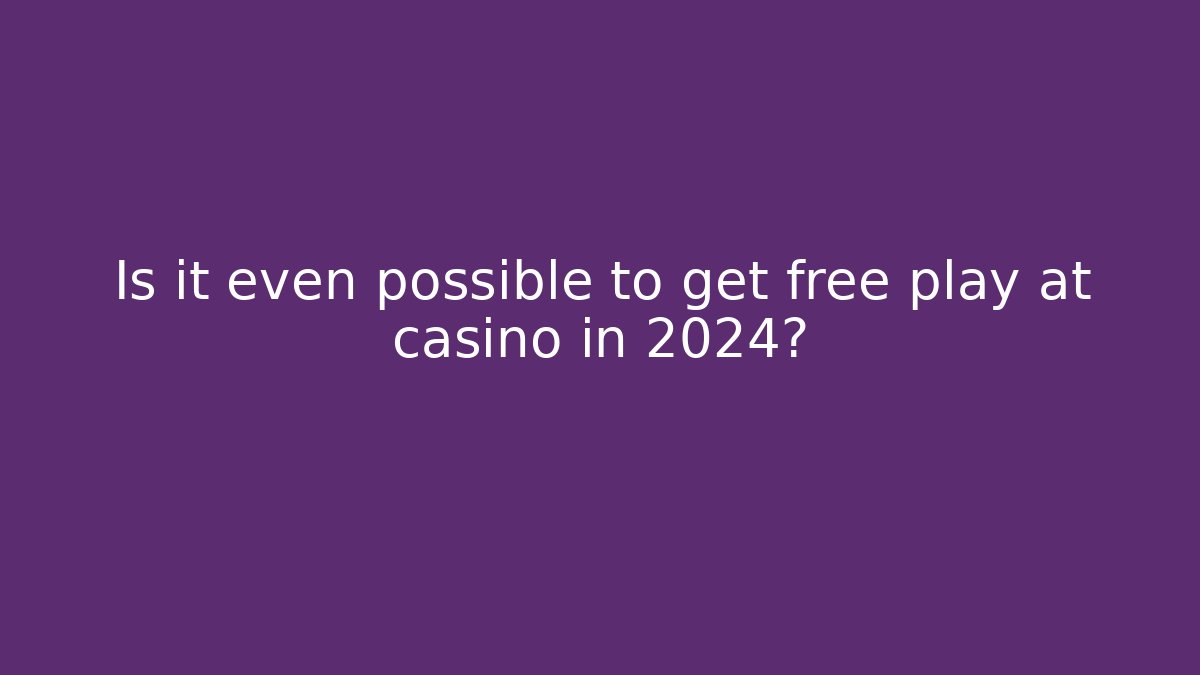 Is it even possible to get free play at casino in 2024?