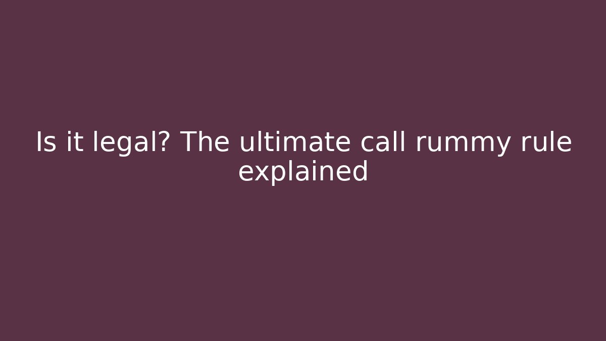 Is it legal? The ultimate call rummy rule explained