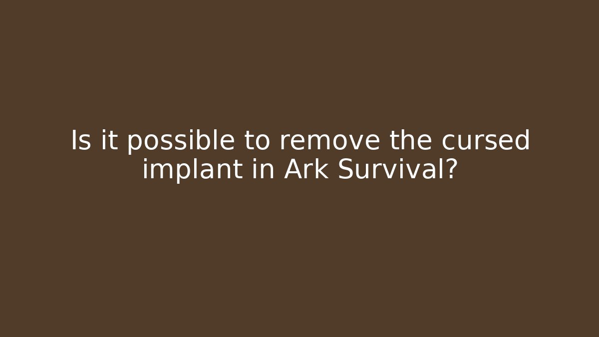Is it possible to remove the cursed implant in Ark Survival?