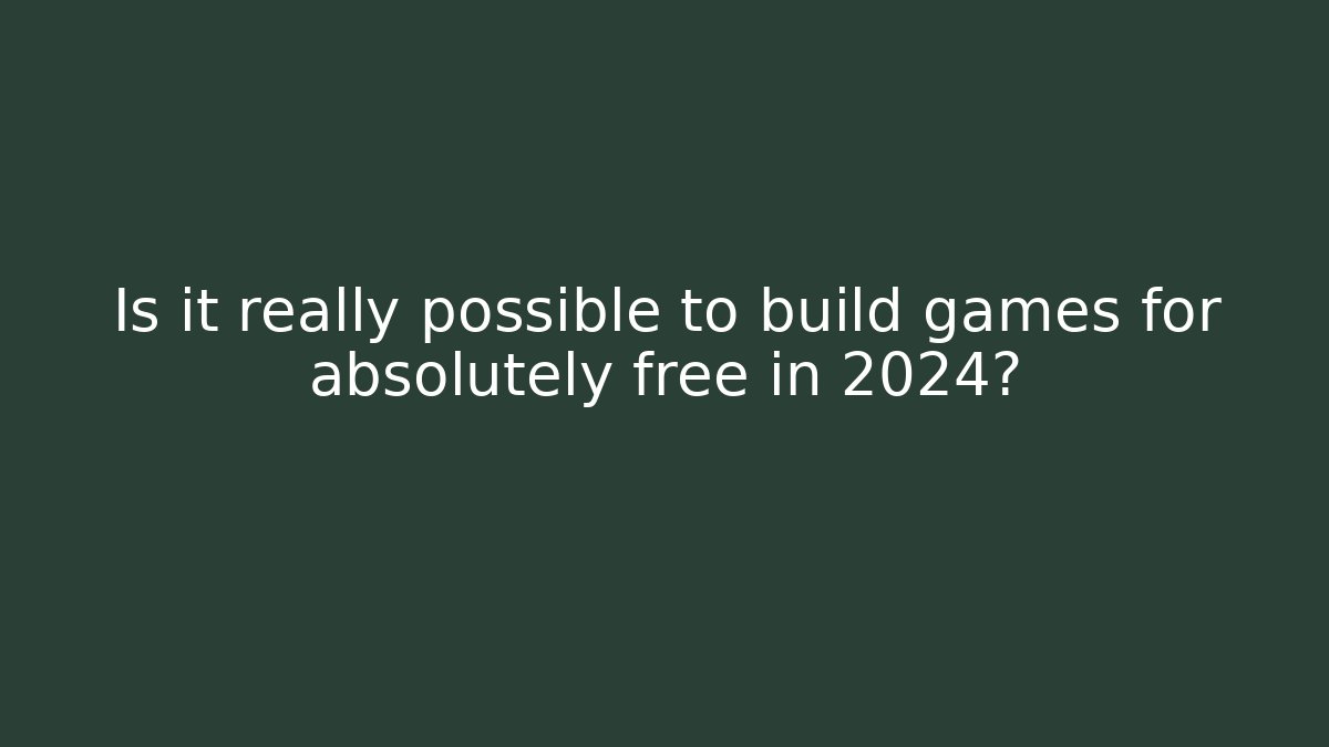 Is it really possible to build games for absolutely free in 2024?