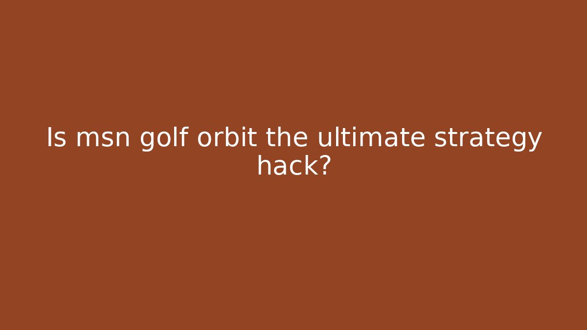 Is msn golf orbit the ultimate strategy hack?