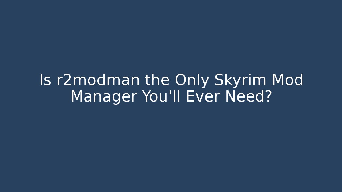 Is r2modman the Only Skyrim Mod Manager You'll Ever Need?