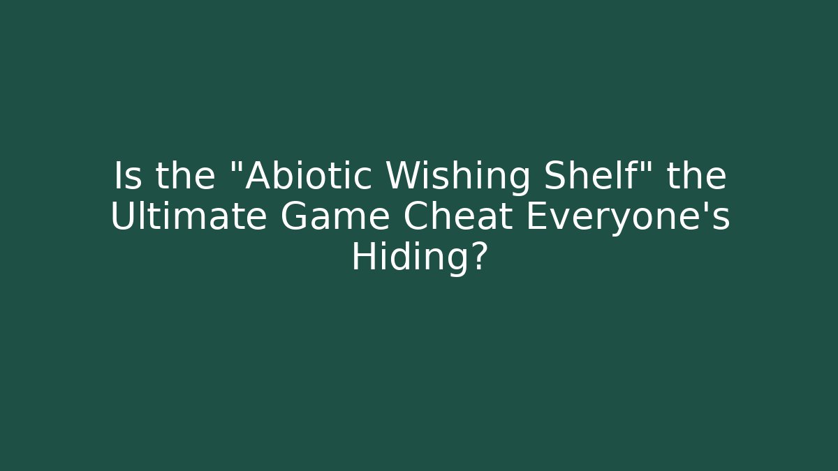 Is the "Abiotic Wishing Shelf" the Ultimate Game Cheat Everyone's Hiding?