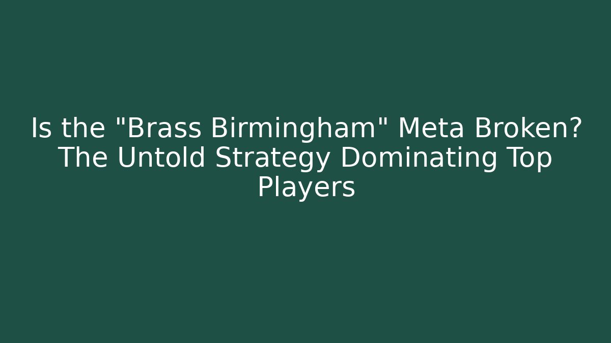 Is the "Brass Birmingham" Meta Broken? The Untold Strategy Dominating Top Players
