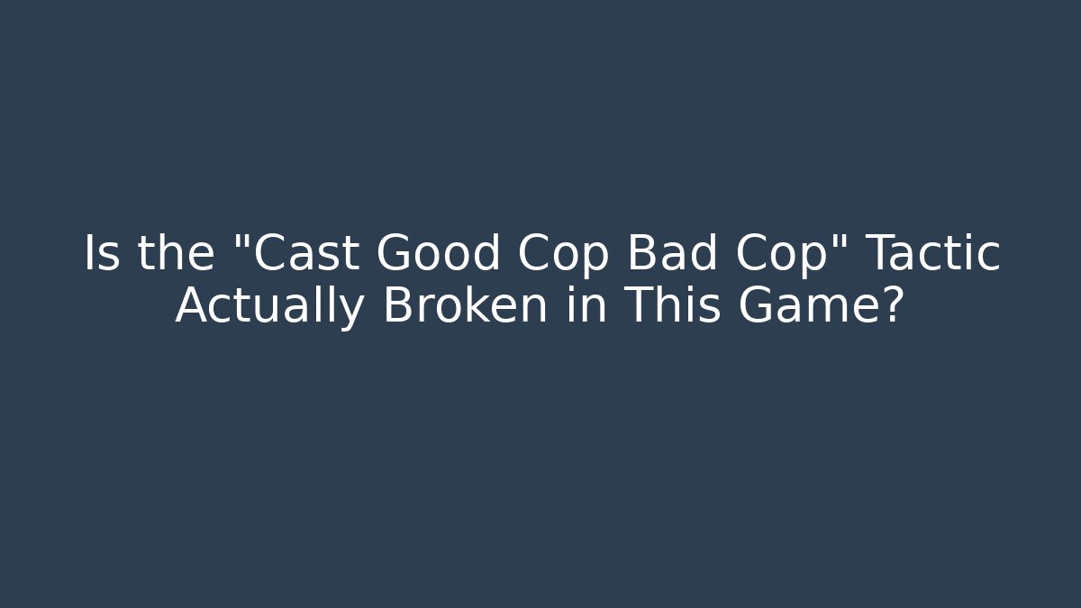 Is the "Cast Good Cop Bad Cop" Tactic Actually Broken in This Game?