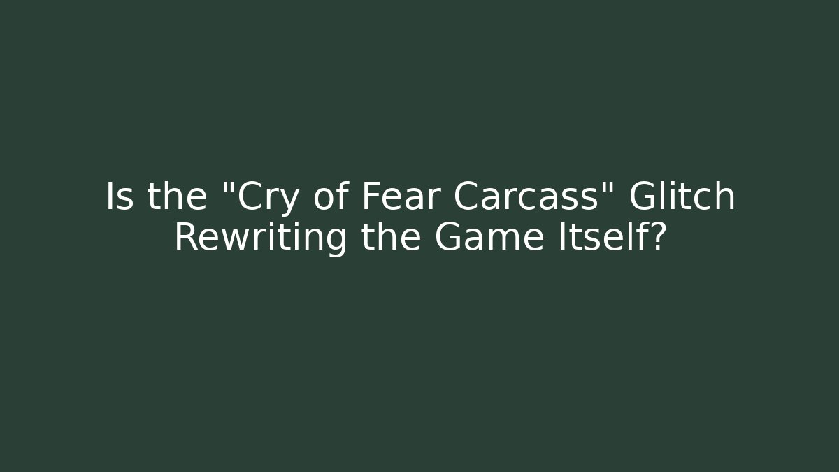 Is the "Cry of Fear Carcass" Glitch Rewriting the Game Itself?