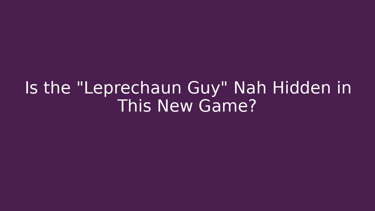 Is the "Leprechaun Guy" Nah Hidden in This New Game?