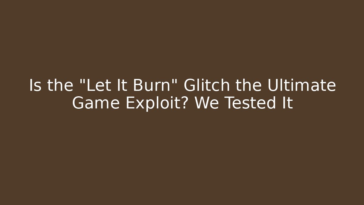 Is the "Let It Burn" Glitch the Ultimate Game Exploit? We Tested It