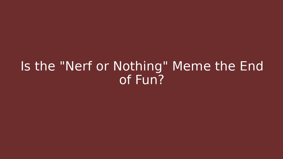 Is the "Nerf or Nothing" Meme the End of Fun?