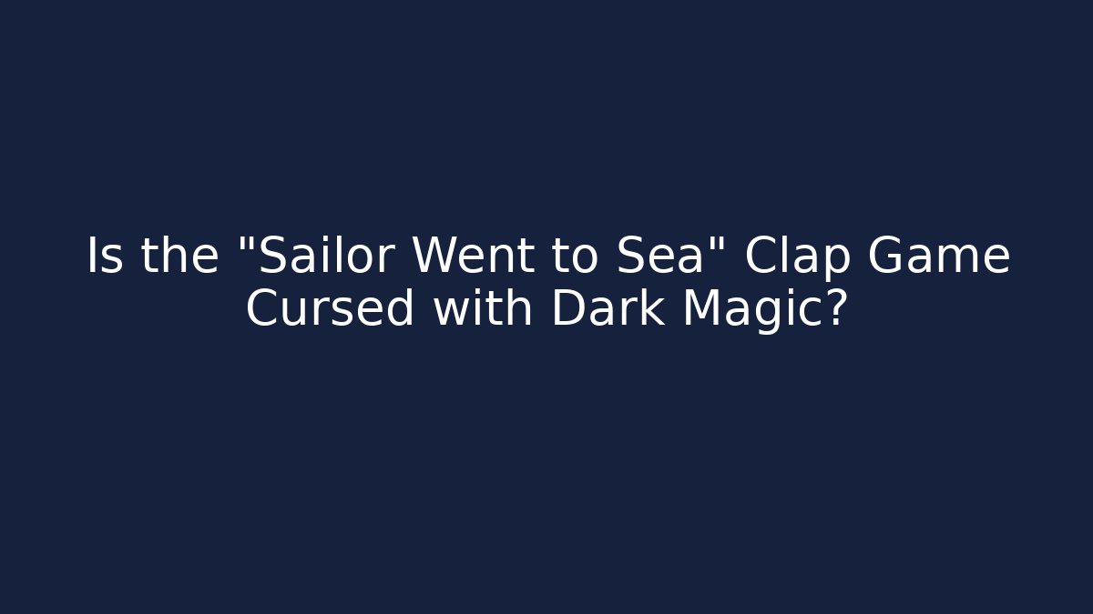 Is the "Sailor Went to Sea" Clap Game Cursed with Dark Magic?