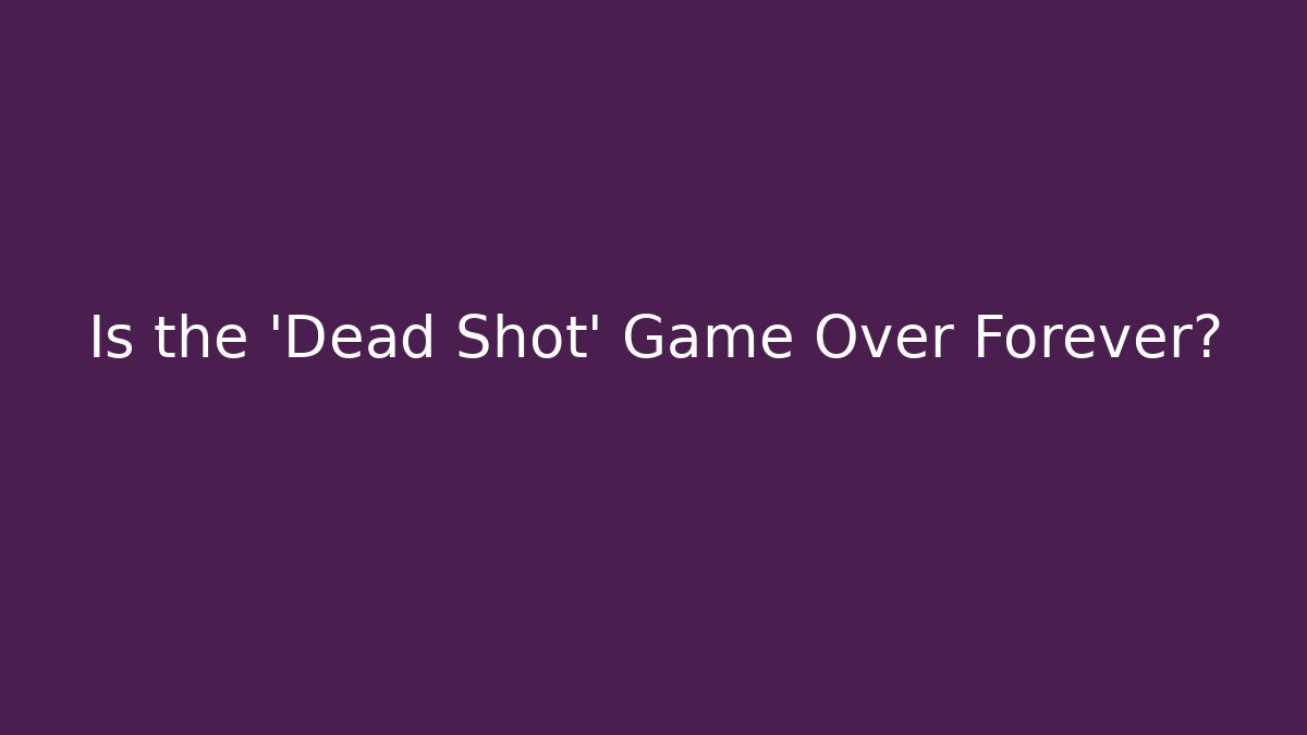 Is the 'Dead Shot' Game Over Forever?