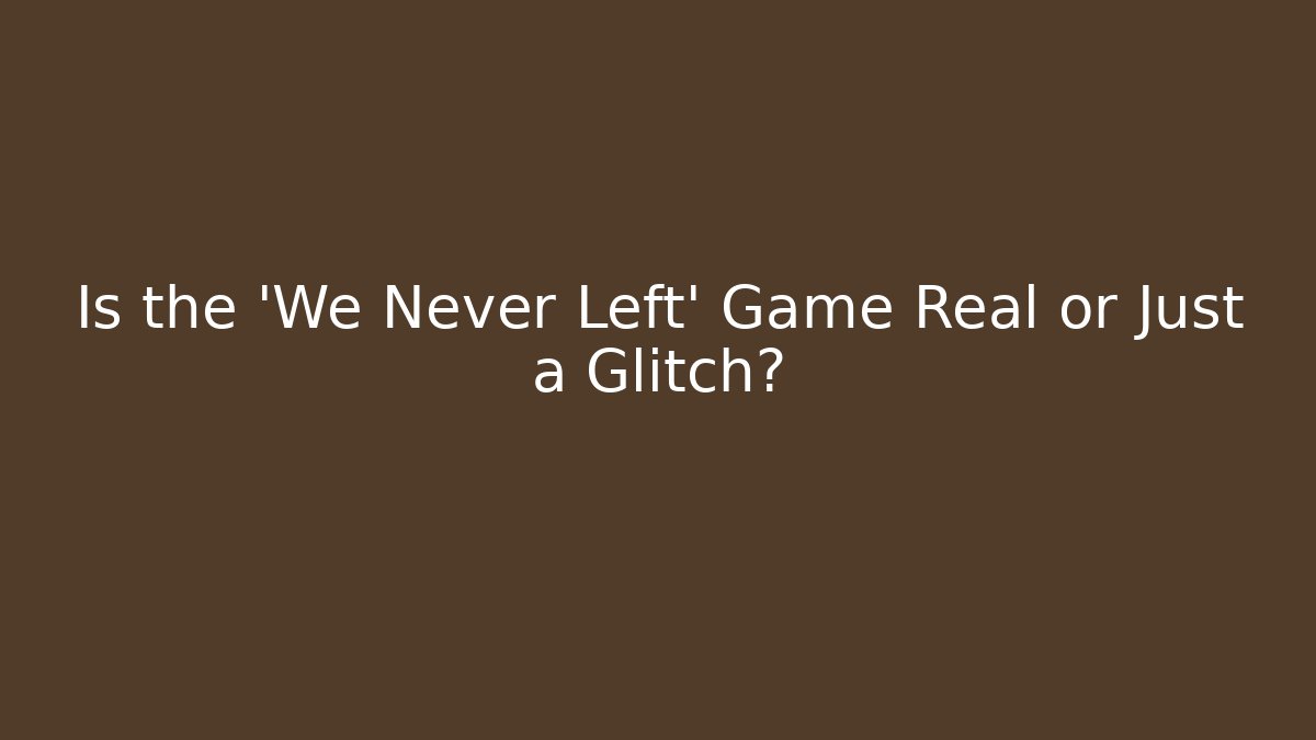 Is the 'We Never Left' Game Real or Just a Glitch?