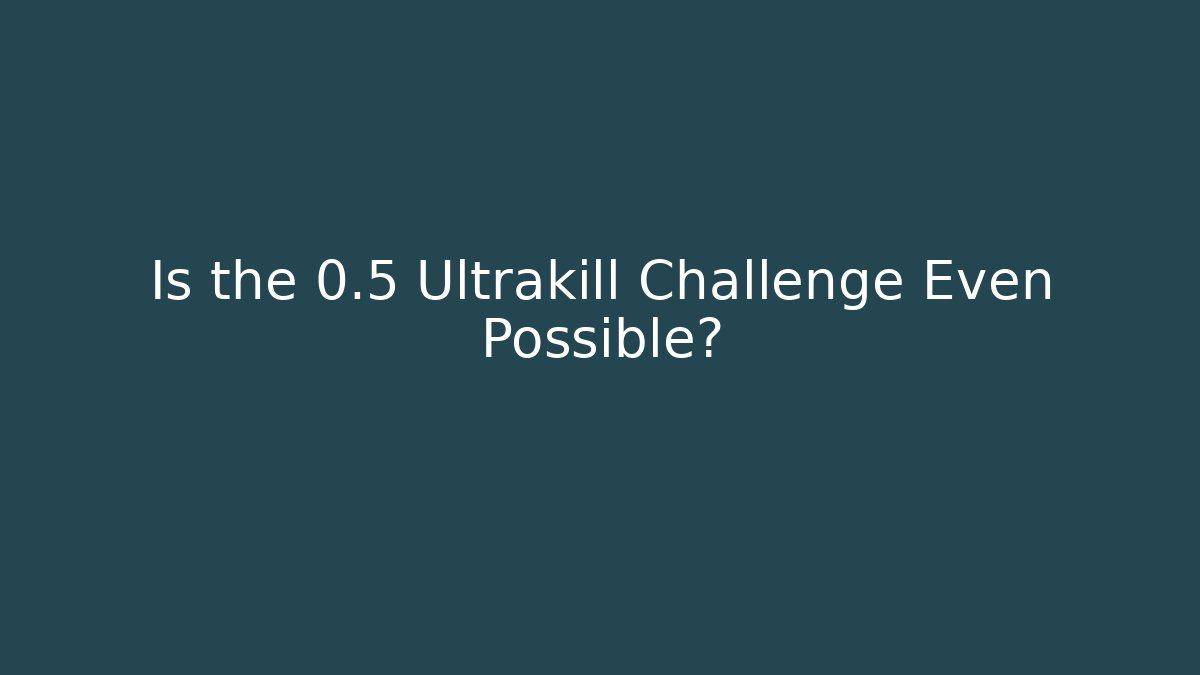 Is the 0.5 Ultrakill Challenge Even Possible?