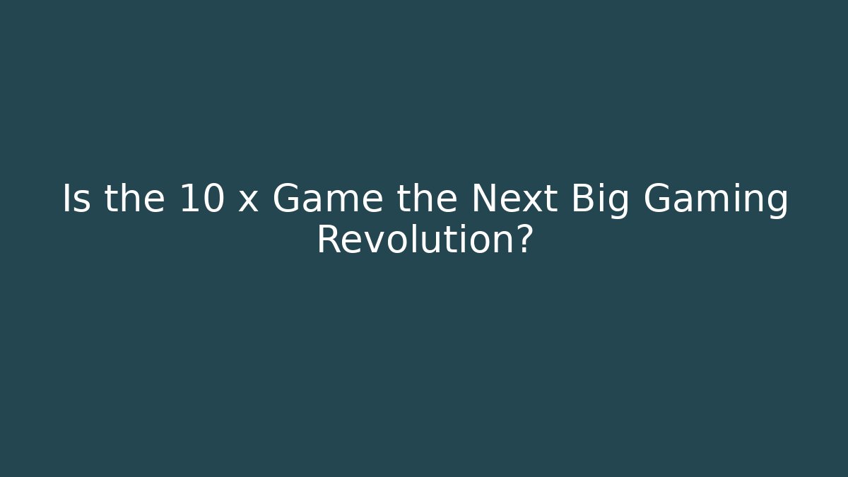 Is the 10 x Game the Next Big Gaming Revolution?