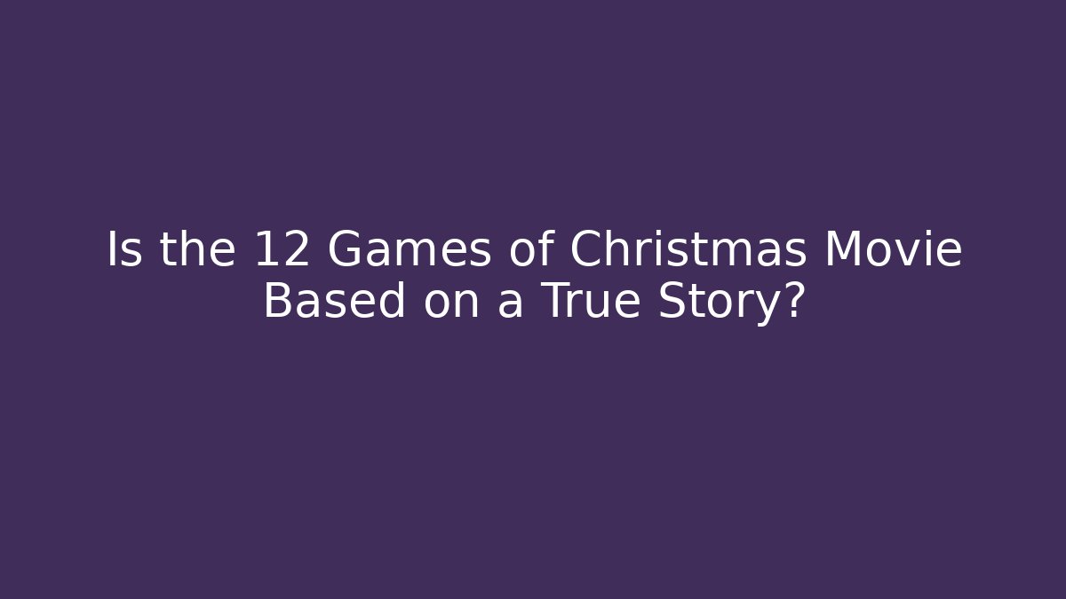 Is the 12 Games of Christmas Movie Based on a True Story?